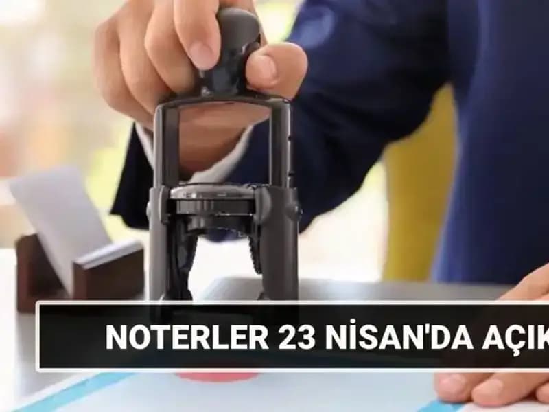 23 Nisan’da Noterler Açık mı? Tatil Durumu Hakkında Her Şey
