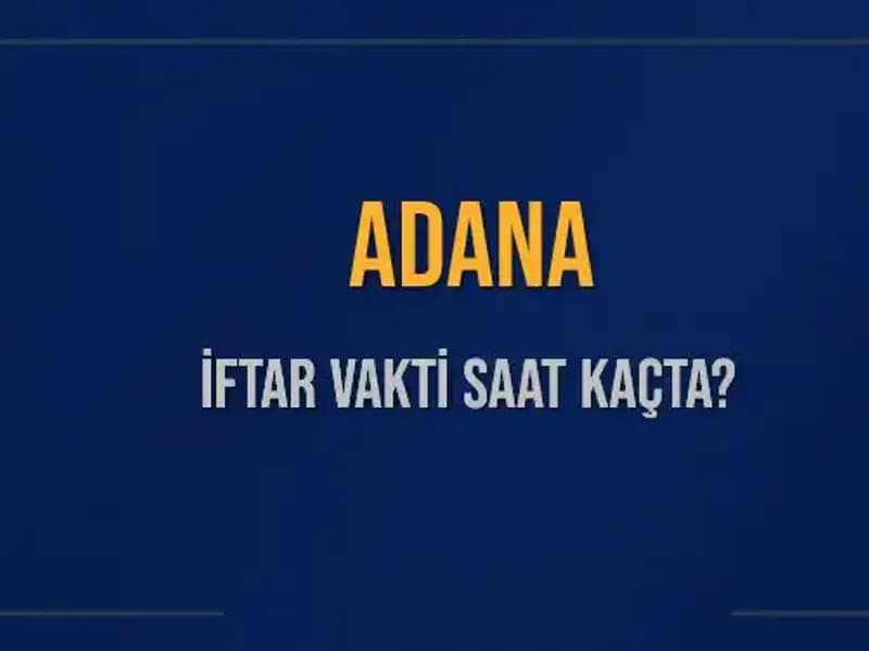 Adana’da İftar Vakti: Akşam Ezanı İçin Saat Kaçta Bekleniyor?