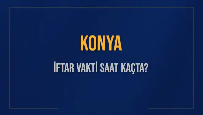 Konya'da İftar Vakti: 4 Mart 2025 İftar Saati Ne Zaman?