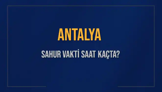 Antalya'da Sahur Vakti: 2025 İçin İmsak Saatleri ve Detaylar