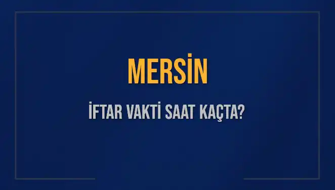 Mersin İftarı Saat Kaçta? İftar Vakitleri 2025 Hakkında Tüm Bilgiler!