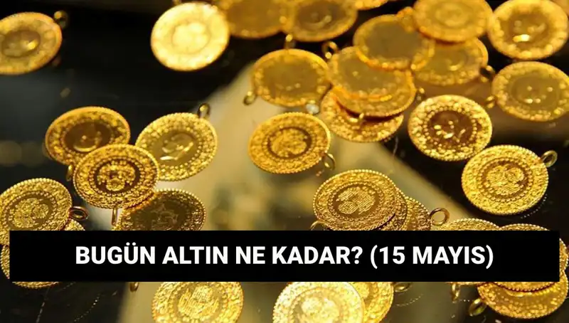 Altın Fiyatlarında Son Durum: 15 Mayıs'ta Gram ve Çeyrek Ne Kadar?
