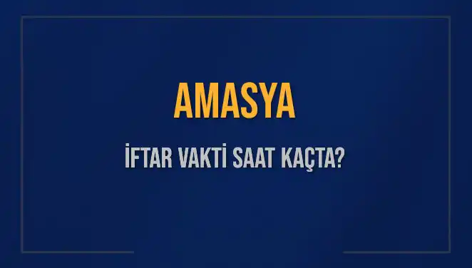 Amasya'da İftar Vakti: Akşam Ezanı Saati ve Detaylar