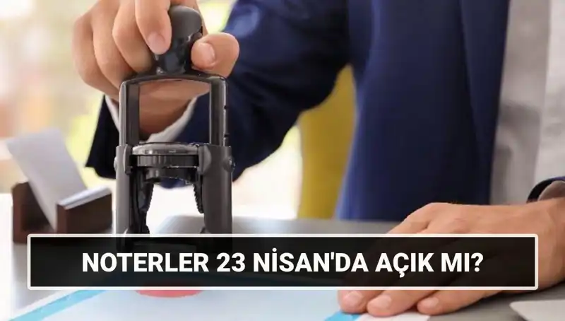 23 Nisan’da Noterler Açık mı? Tatil Durumu Hakkında Her Şey