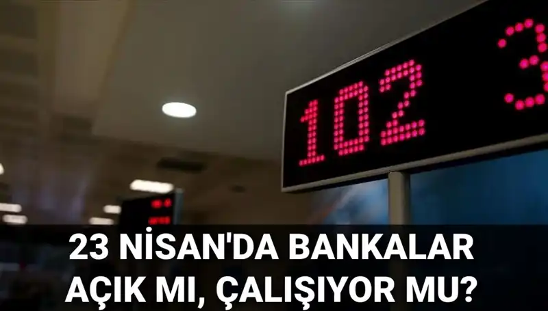 Bugün 23 Nisan: Bankalar açık mı, kapalı mı? Önemli bilgiler burada!
