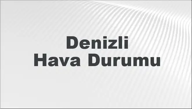 Denizli’de Hava Durumu: Bugün ve Önümüzdeki Günler Nasıldır?